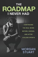 The Roadmap I Never Had: Continuing the Real Work Before, During, and After College Sports - Morgan Stuart - 9798901580066