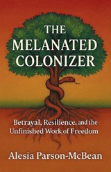 The Melanated Colonizer, Betrayal, Resilience, and the Unfinished Work of Freedom - Alesia Parson-McBean - 9798902225010