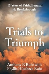 Trials to Triumph, 15 Years of Faith, Betrayal, & Breakthrough - Anthony P Rufo - 9798902228950