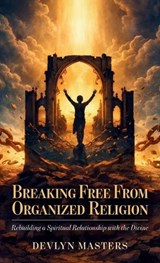Breaking Free From Organized Religion, Rebuilding a Spiritual Relationship with the Divine - Devlyn Masters - 9798902237518