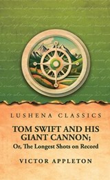 Tom Swift and His Giant Cannon; Or, The Longest Shots on Record - Victor Appleton - 9798902724827