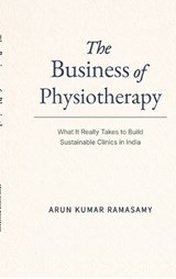 The Business of Physiotherapy - Arun Kumar Ramasamy - 9798902966210