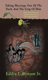 Taking Marriage Out Of The Dark And The Grip Of Him - Eddie L Bynum - 9798903010219