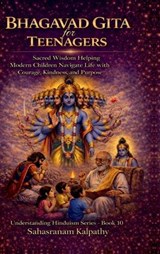 BHAGAVAD GITA for TEENAGERS: Sacred Wisdom Helping Modern Children Navigate Life with Courage, Kindness, and Purpose - Sahasranam Kalpathy - 9798903190379