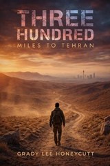 Three Hundred Miles to Tehran - Grady Lee Honeycutt - 9798903210664