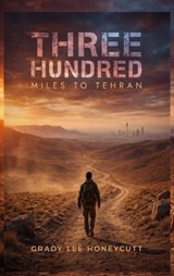 Three Hundred Miles to Tehran - Grady Lee Honeycutt - 9798903210671