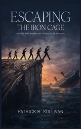 Escaping The Iron Cage - Patrick B. Sullivan - 9798903210770