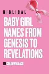 Biblical Baby Girl Names From Genesis To Revelations - Colin Wallace - 9798903293513