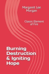 Burning Destruction & Igniting Hope - Margaret Lee Morgan - 9798903293902