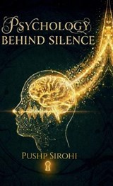 Psychology Behind Silence - Pushp Sirohi - 9798903421084