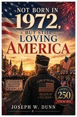 Not Born in 1972 But Still Loving America - Joseph W Dunn - 9798903480784
