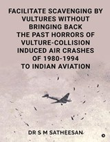 Facilitate Scavenging by Vultures Without Bringing Back the Past Horrors of Vulture-Collision Induced Air Crashes of 1980-1994 to Indian Aviation - Dr S M Satheesan - 9798903626168