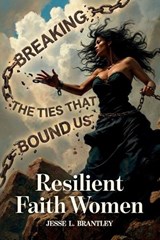 Resilient Faith Women, Breaking the Ties That Bound Us - Jesse L Brantley - 9798904181031