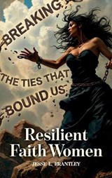 Resilient Faith Women, Breaking the Ties That Bound Us - Jesse L Brantley - 9798904181048