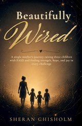 Beautifully Wired, A single mother's journey raising three children with FASD and finding strength, hope, and joy in every challenge - Sheran Chisholm - 9798904186081