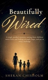 Beautifully Wired, A single mother's journey raising three children with FASD and finding strength, hope, and joy in every challenge - Sheran Chisholm - 9798904186098