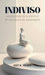 Indiviso, La psicología de la plenitud en una época de autoengaño - Guy K Henry - 9798904190668