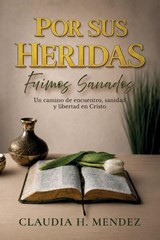 Por Sus Heridas Fuimos Sanados, Un camino de encuentro, sanidad y libertad en Cristo - Claudia H. Mendez - 9798904195540