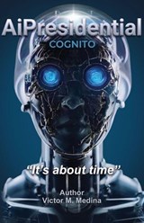 AiPresidential COGNITO, "It's about time" - Victor M. Medina - 9798904199982