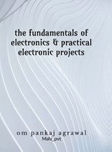 The fundamentals of electronics and practical electronic projects - Om Agrawal - 9798904510107