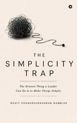 The Simplicity Trap: The Bravest Thing a Leader Can Do Is to Make Things Simple. - Rohit Chandrasekharan Nambiar - 9798904516079