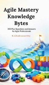 Agile Mastery Knowledge Bytes - K Chakravarthy - 9798905107511