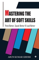 Mastering the Art of Soft Skills - Arun Kumar Ghosh - 9798905404177