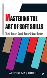 Mastering the Art of Soft Skills - Arun Kumar Ghosh - 9798905404184