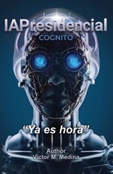 IAPresidencial COGNITO, "Ya es hora" - Victor M Medina - 9798905498039