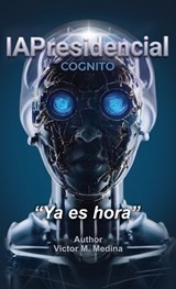 IAPresidencial COGNITO, "Ya es hora" - Victor M Medina - 9798905498046