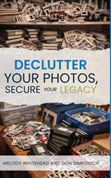 Declutter Your Photos, Secure Your Legacy - Melody Whitehead ; Don Simkovich - 9798950079979