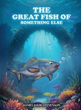 The Great Fish of Something Else - Daniel David Stevenson - 9798950122149