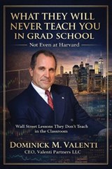 What They Will Never Teach You In Grad School - Not Even at Harvard - Dominick M Valenti - 9798950521058