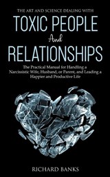 The Art and Science of Dealing with Toxic People and Relationships - Richard Banks - 9798985090444