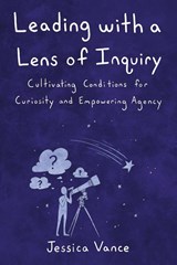 Leading with a Lens of Inquiry - Jessica Vance - 9798985137439