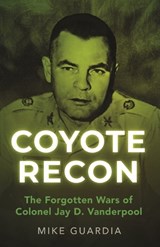 Coyote Recon: The Forgotten Wars of Colonel Jay D. Vanderpool - Mike Guardia - 9798985428599