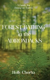 FOREST BATHING in the ADIRONDACKS - Holly Chorba - 9798985501315