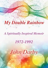 My Double Rainbow A Spiritually Inspired Memoir 1972-1992 - John Darby - 9798985749502