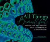 All Things Beautiful: Wonders from the Collections of the Florida Museum of Natural History