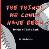 The Things He Could Have Been: Stories of Babe Ruth - W. Nikola-Lisa - 9798986017310