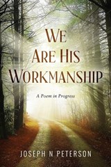 We Are His Workmanship: A Poem in Progress - Joseph N. Peterson - 9798986139265