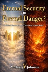Eternal Security or Eternal Danger? A Biblical Examination of "Once Saved, Always Saved" - Anthony V Johnson - 9798986231341