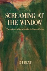 Screaming at the Window: The Tragic Story of Blanche Monnier, the Prisoner of Poitiers - Rj Dent - 9798986523392