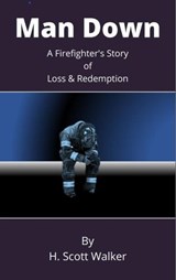 Man Down: A Firefighter's Story of Loss and Redemption - H. Scott Walker - 9798986589824