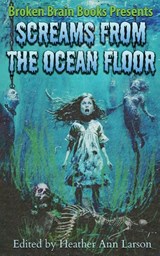 Screams From The Ocean Floor - Broken Brain Books ; Heather Ann Larson ; Lm Kaplin - 9798986675138