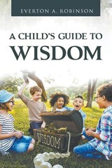 A CHILD'S GUIDE TO WISDOM - Everton A. Robinson - 9798987147801