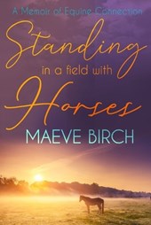 Standing in a Field With Horses: A Memoir of Equine Connection