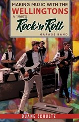 Making Music With The Wellingtons A 1960s Rock'n'Roll Garage Band - Duane Schultz - 9798987457139
