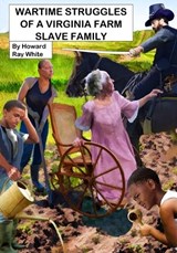 Wartime Struggles of a Virginia Farm Slave Family - Howard Ray White - 9798987799024