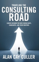 Traveling the Consulting Road: Career wisdom for new consultants, candidates, and their mentors - Alan Cay Culler - 9798987851821